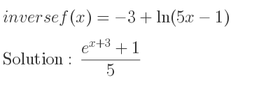 The inverse of f(x)=-3+ln(5x-1) is (e^{x+3}+1)/5